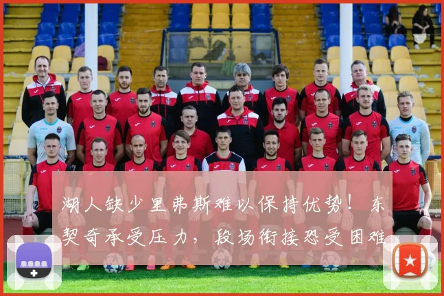 湖人缺少里弗斯难以保持优势！东契奇承受压力，段场衔接恐受困难