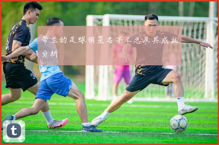 带兰的足球明星名字汇总及其成就分析