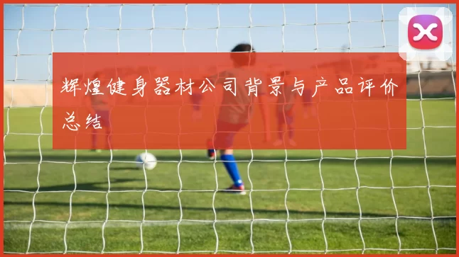 辉煌健身器材公司背景与产品评价总结