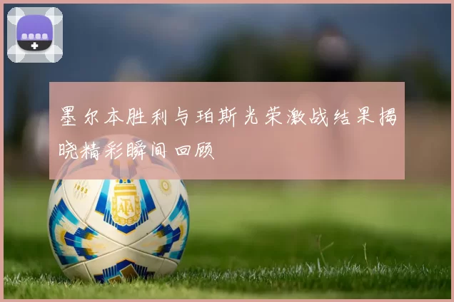 墨尔本胜利与珀斯光荣激战结果揭晓精彩瞬间回顾
