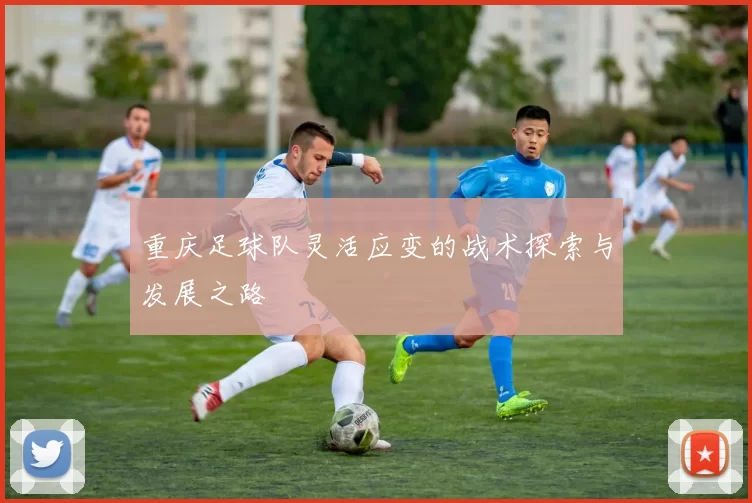重庆足球队灵活应变的战术探索与发展之路