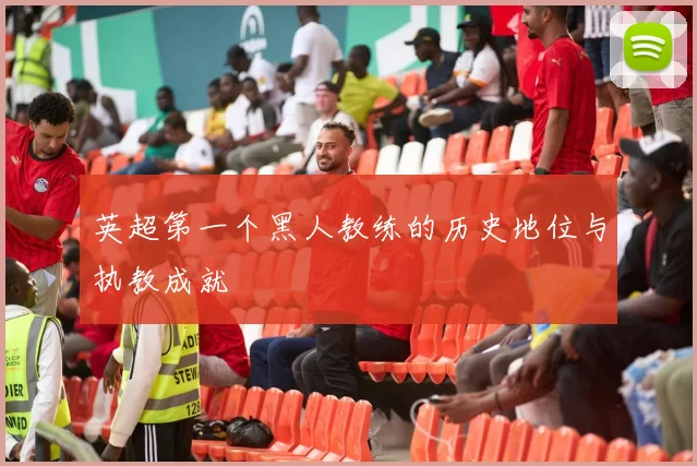 英超第一个黑人教练的历史地位与执教成就