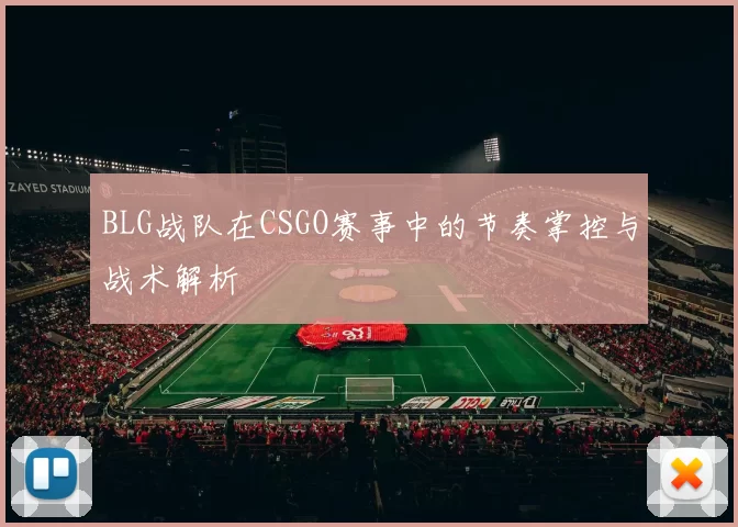 BLG战队在CSGO赛事中的节奏掌控与战术解析