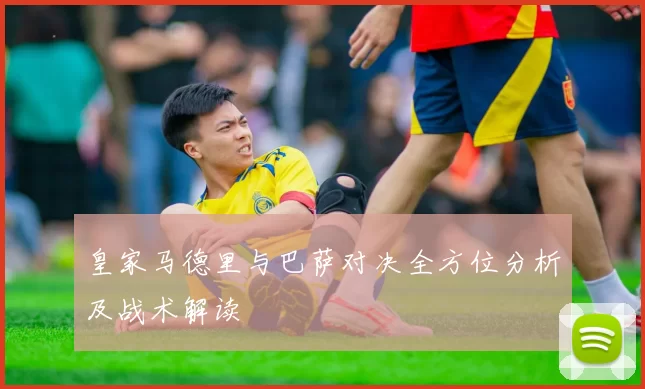 皇家马德里与巴萨对决全方位分析及战术解读