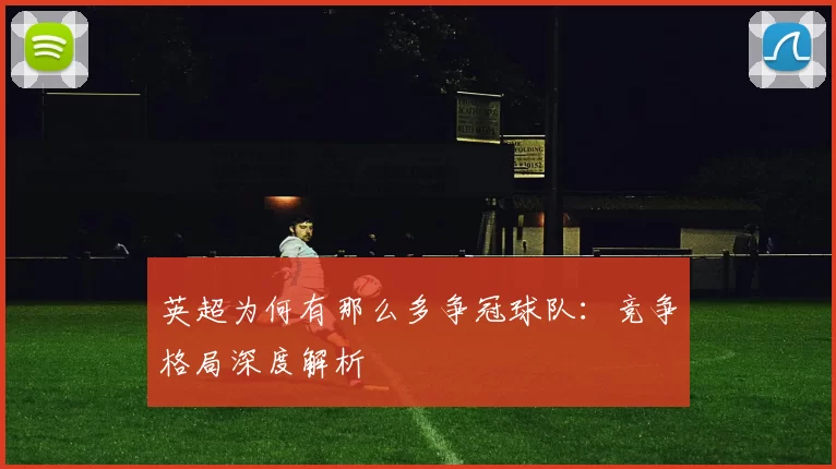 英超为何有那么多争冠球队：竞争格局深度解析