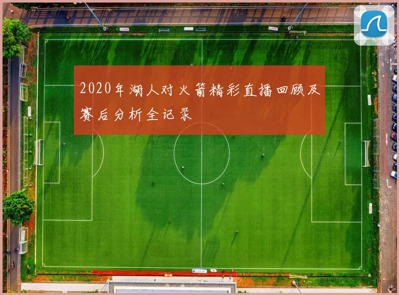 2020年湖人对火箭精彩直播回顾及赛后分析全记录