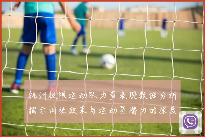 杭州极限运动队力量表现数据分析揭示训练效果与运动员潜力的深度洞察
