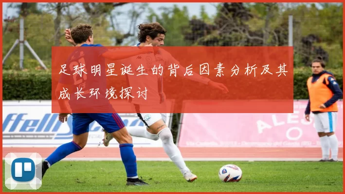 足球明星诞生的背后因素分析及其成长环境探讨