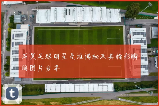 石昊足球明星是谁揭秘及其精彩瞬间图片分享