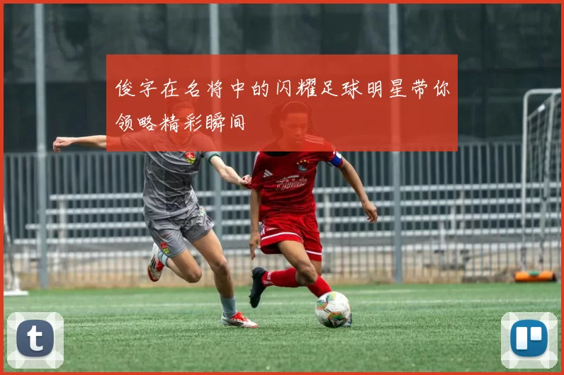 俊字在名将中的闪耀足球明星带你领略精彩瞬间