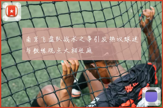 南京飞盘队战术之争引发热议球迷与教练观点大相径庭
