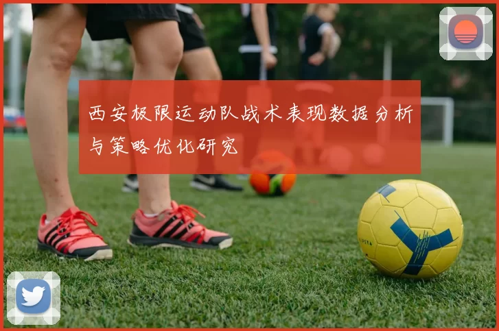西安极限运动队战术表现数据分析与策略优化研究