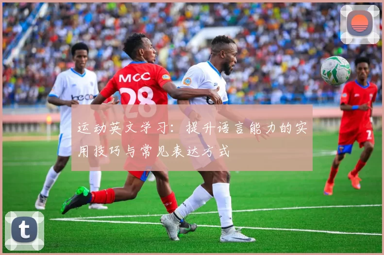 运动英文学习：提升语言能力的实用技巧与常见表达方式