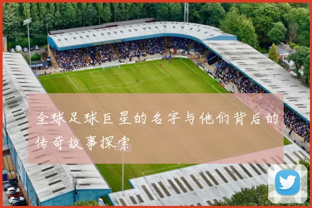 全球足球巨星的名字与他们背后的传奇故事探索