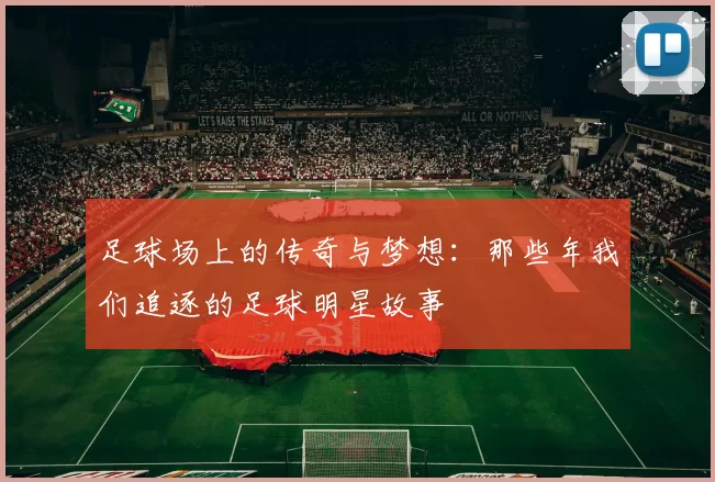 足球场上的传奇与梦想：那些年我们追逐的足球明星故事