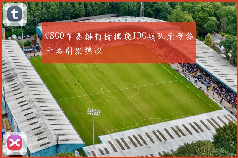 CSGO节奏排行榜揭晓JDG战队荣登第十名引发热议