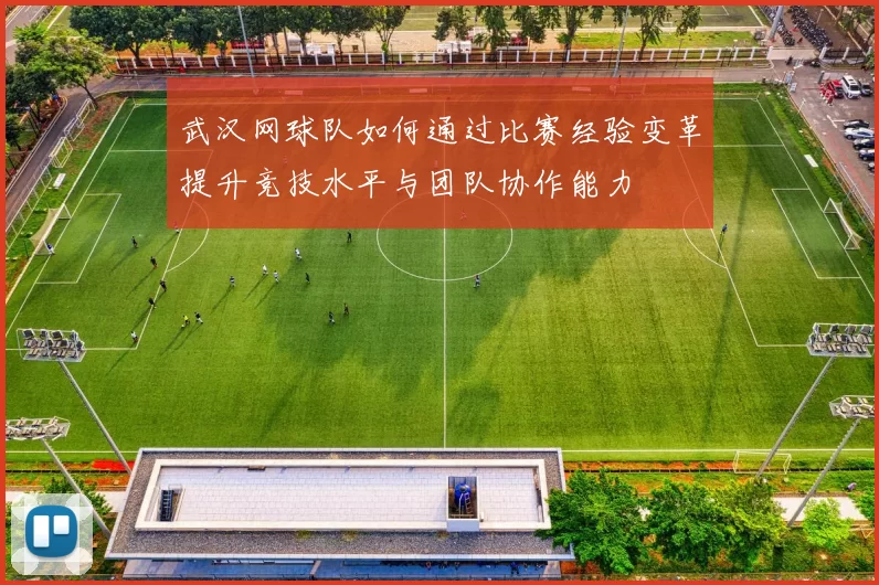 武汉网球队如何通过比赛经验变革提升竞技水平与团队协作能力
