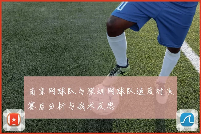南京网球队与深圳网球队速度对决赛后分析与战术反思