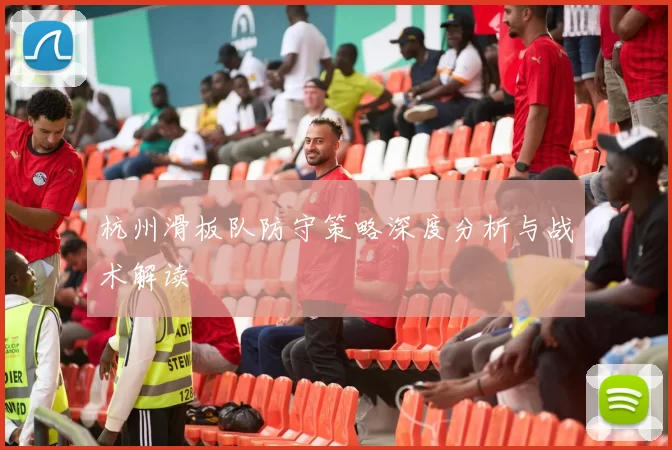 杭州滑板队防守策略深度分析与战术解读
