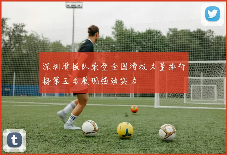 深圳滑板队荣登全国滑板力量排行榜第五名展现强劲实力