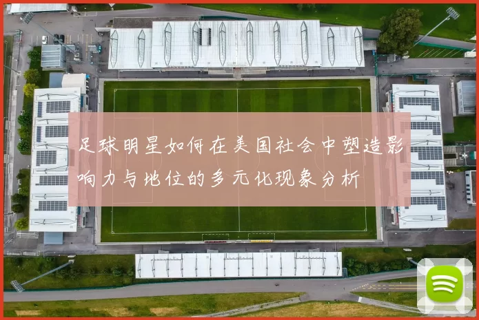 足球明星如何在美国社会中塑造影响力与地位的多元化现象分析