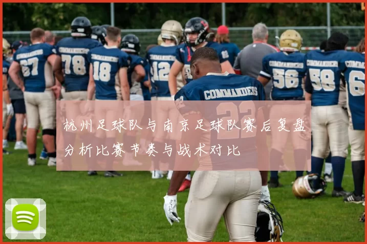 杭州足球队与南京足球队赛后复盘分析比赛节奏与战术对比