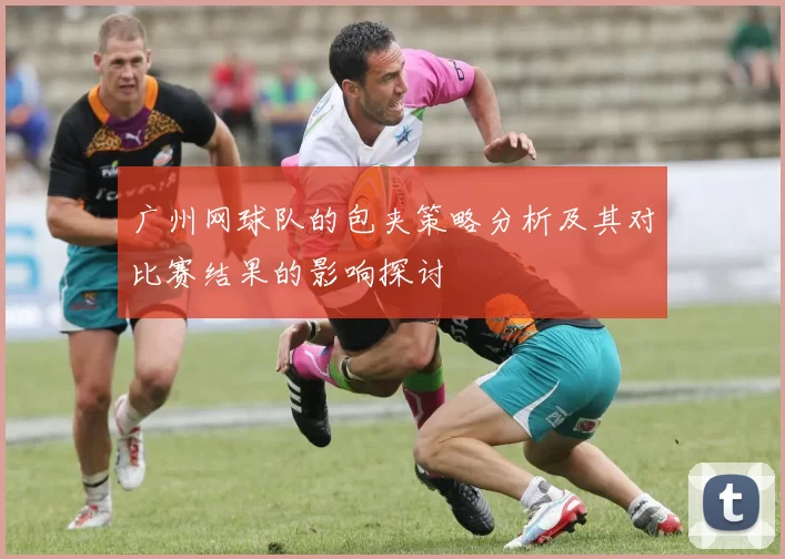 广州网球队的包夹策略分析及其对比赛结果的影响探讨