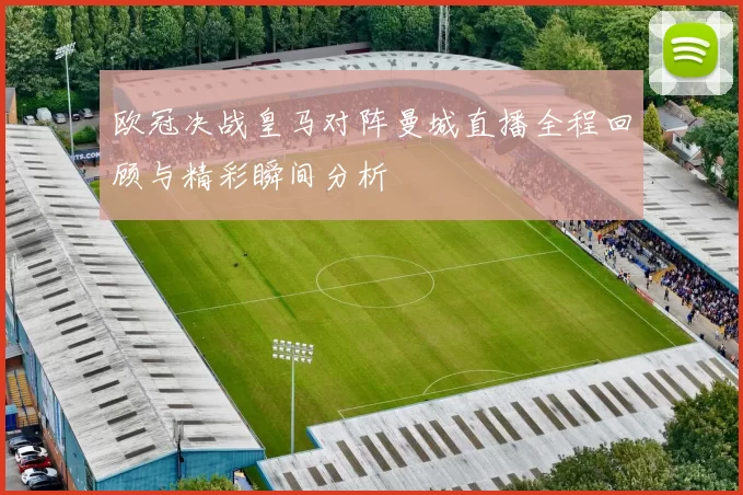 欧冠决战皇马对阵曼城直播全程回顾与精彩瞬间分析