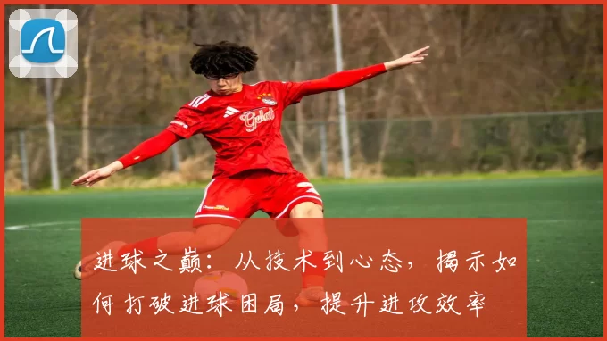 进球之巅：从技术到心态，揭示如何打破进球困局，提升进攻效率