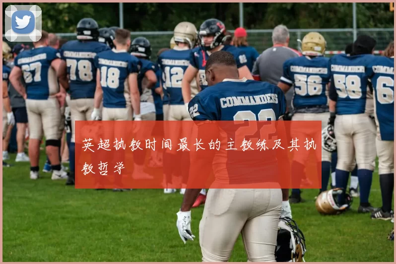 英超执教时间最长的主教练及其执教哲学