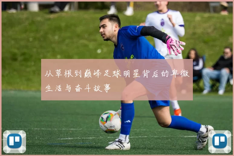 从草根到巅峰足球明星背后的卑微生活与奋斗故事