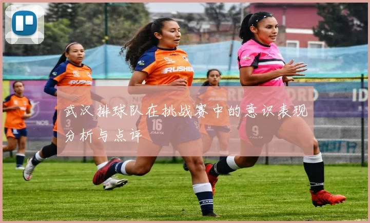 武汉排球队在挑战赛中的意识表现分析与点评