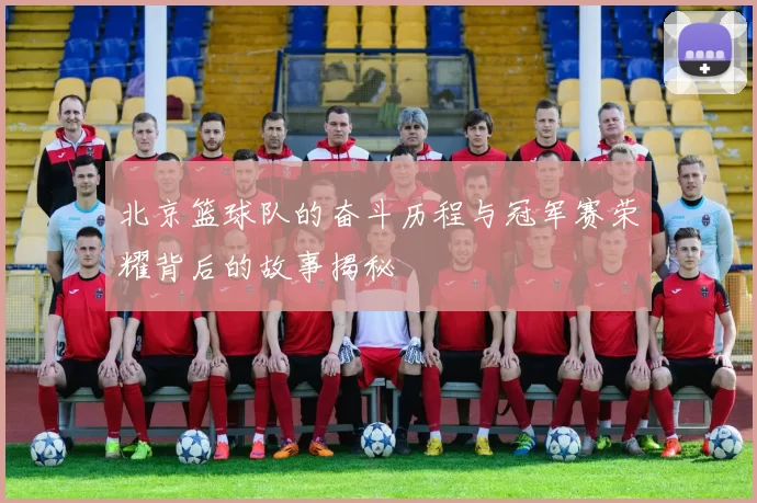 北京篮球队的奋斗历程与冠军赛荣耀背后的故事揭秘