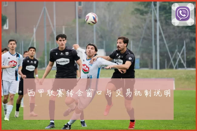 西甲联赛转会窗口与交易机制说明