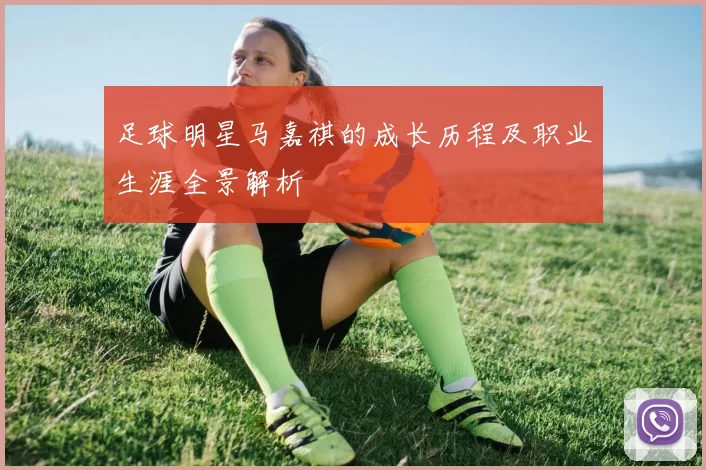 足球明星马嘉祺的成长历程及职业生涯全景解析