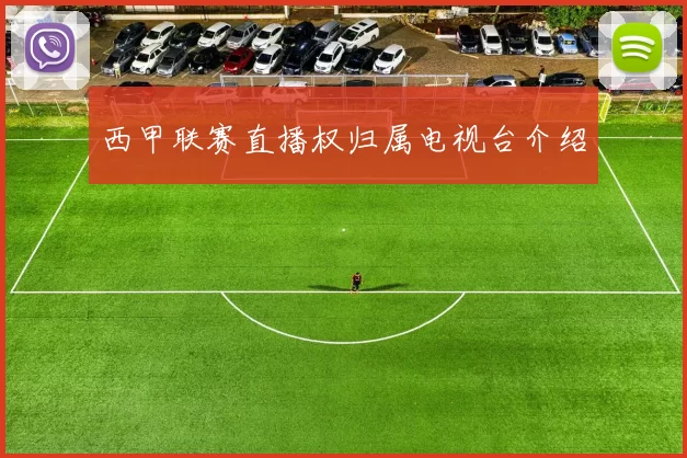 西甲联赛直播权归属电视台介绍
