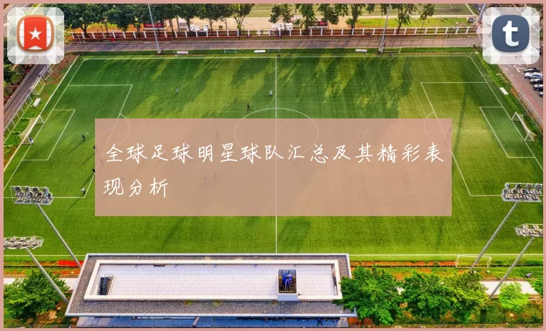 全球足球明星球队汇总及其精彩表现分析