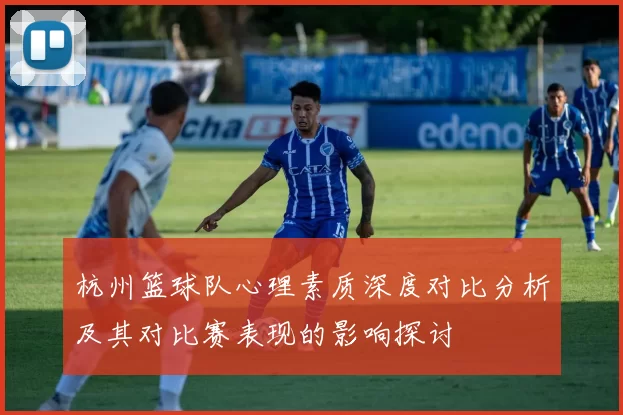 杭州篮球队心理素质深度对比分析及其对比赛表现的影响探讨