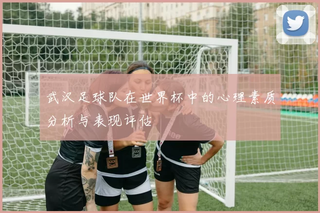 武汉足球队在世界杯中的心理素质分析与表现评估