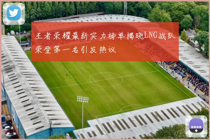 王者荣耀最新实力榜单揭晓LNG战队荣登第一名引发热议