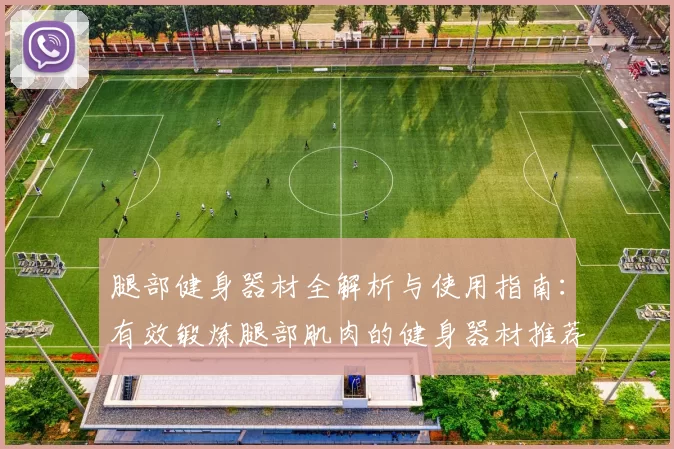 腿部健身器材全解析与使用指南：有效锻炼腿部肌肉的健身器材推荐